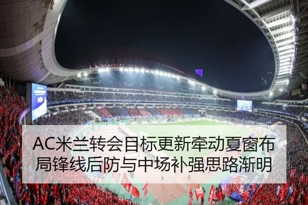 AC米兰转会目标更新牵动夏窗布局锋线后防与中场补强思路渐明